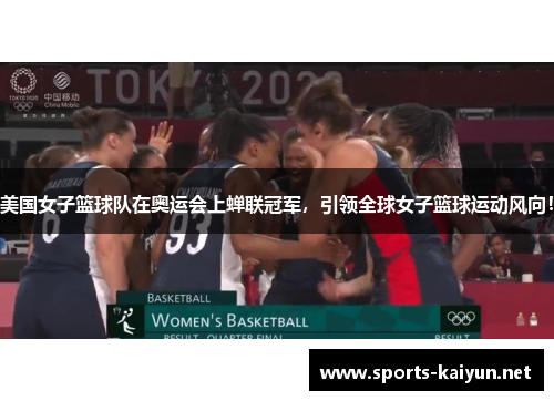 美国女子篮球队在奥运会上蝉联冠军，引领全球女子篮球运动风向！